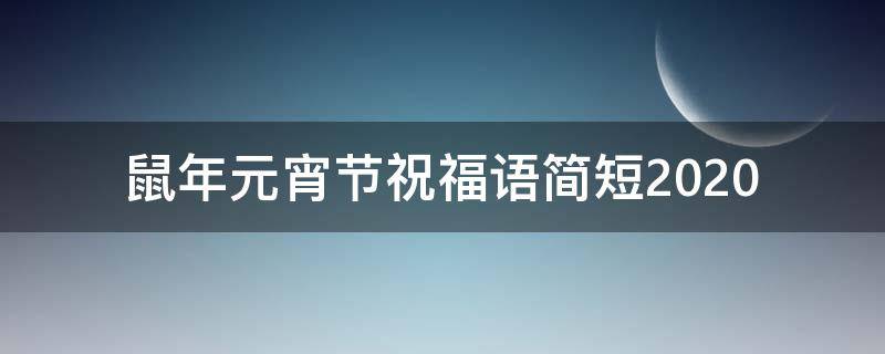 鼠年元宵节祝福语简短2021（鼠年元宵节祝福语顺口溜）