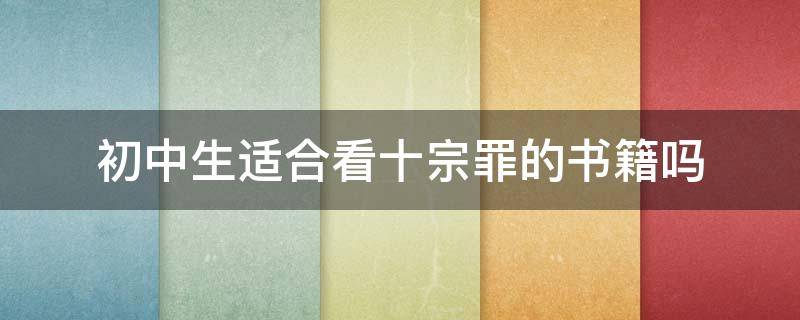 初中生适合看十宗罪的书籍吗（初中生适合看十宗罪的书籍吗女生）