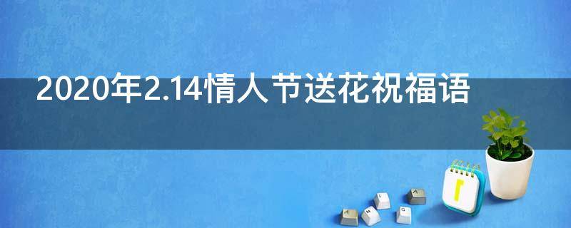 2021年2.14情人节送花祝福语（情人节送花寄语简短）