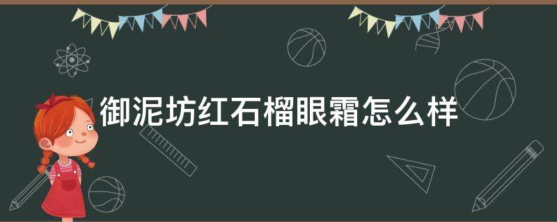 御泥坊红石榴眼霜怎么样（御泥坊红石榴眼霜效果好吗）