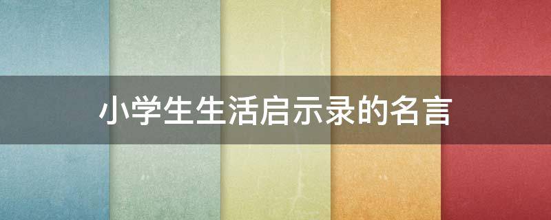 小学生生活启示录的名言 小学生作文生活的启示作文指导