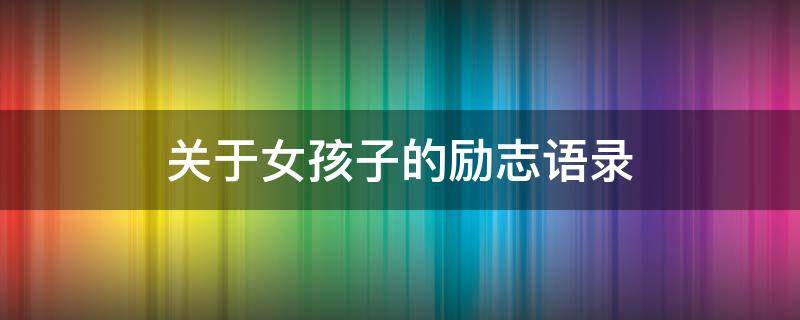 关于女孩子的励志语录 关于女孩的励志经典语录