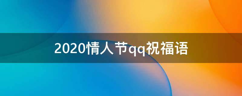 2021情人节qq祝福语 2020情人节祝福语简短霸气