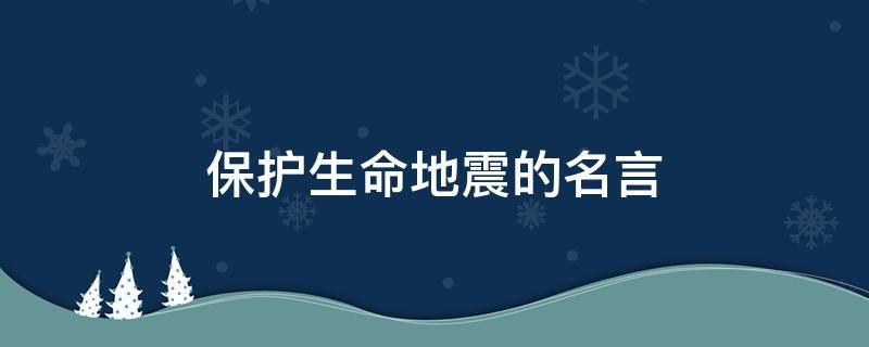 保护生命地震的名言 地震珍惜生命的句子