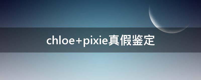 chloe pixie真假鉴定