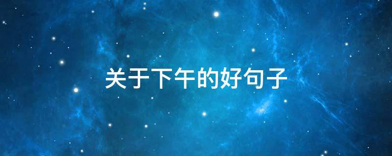 关于下午的好句子（关于下午的好句子有哪些）