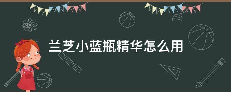 兰芝小蓝瓶精华怎么用（兰芝精华小样）