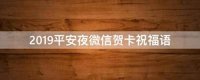 2019平安夜微信贺卡祝福语 2021平安夜贺卡祝福语大全