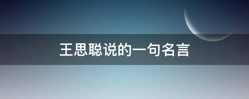 王思聪说的一句名言（王思聪说的一句名言叫什么）