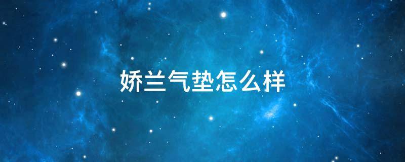 娇兰气垫怎么样 娇兰气垫怎么样好用吗