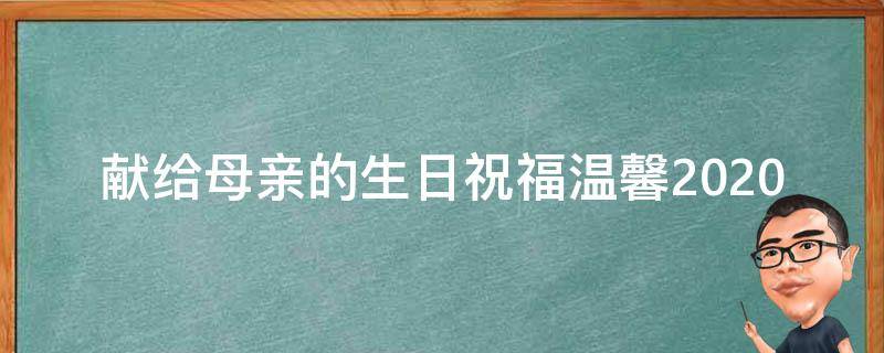 献给母亲的生日祝福温馨2021（献给母亲的生日祝福温馨2021版）