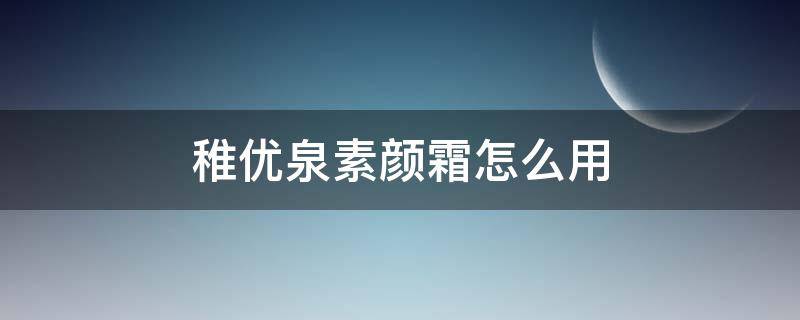 稚优泉素颜霜怎么用 稚优泉口红哪个适合素颜