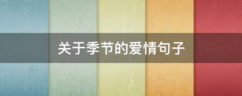 关于季节的爱情句子（季节爱情说说）