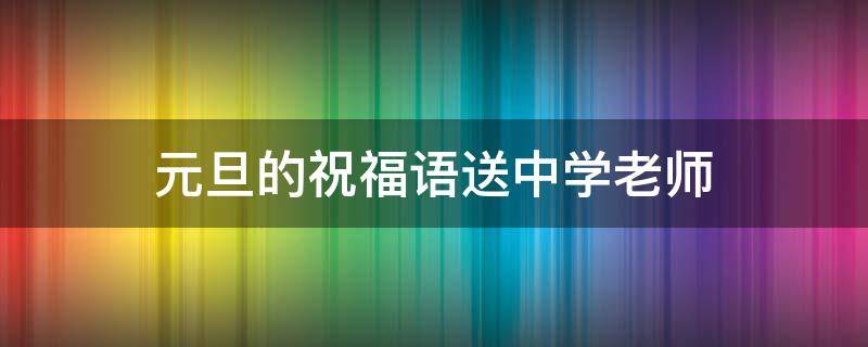 元旦的祝福语送中学老师 元旦祝福语学校老师