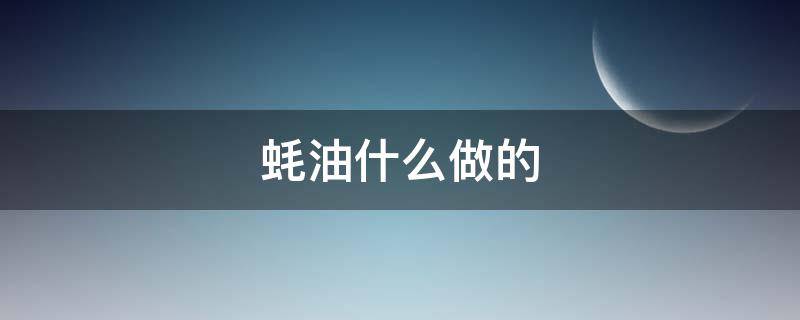 蚝油什么做的（蚝油的主要原料是什么）