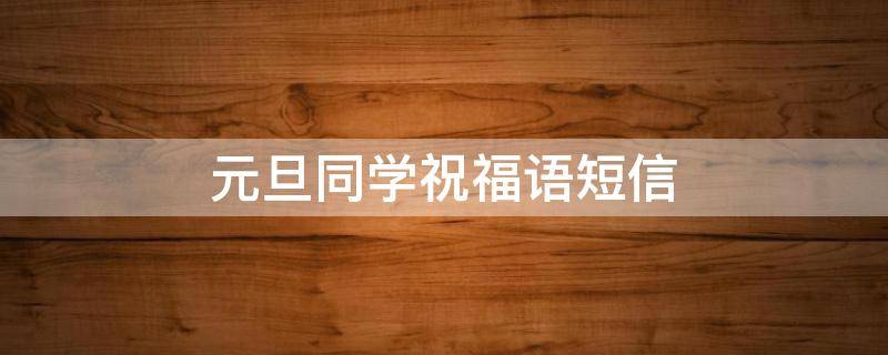 元旦同学祝福语短信 元旦同学祝福语短信内容