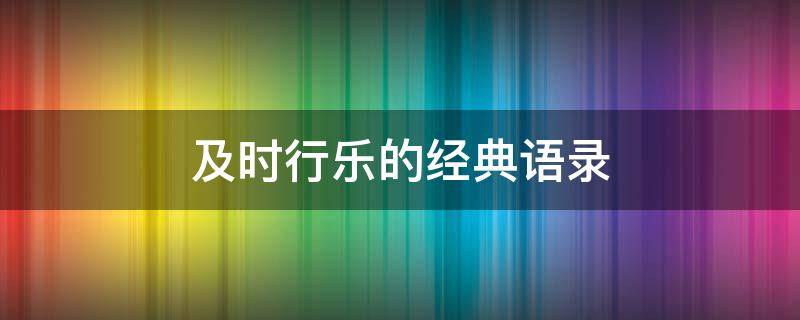 及时行乐的经典语录 及时行乐的经典语录图片
