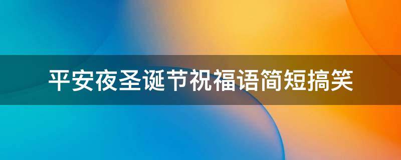 平安夜圣诞节祝福语简短搞笑 平安夜圣诞节祝福语简短搞笑图片