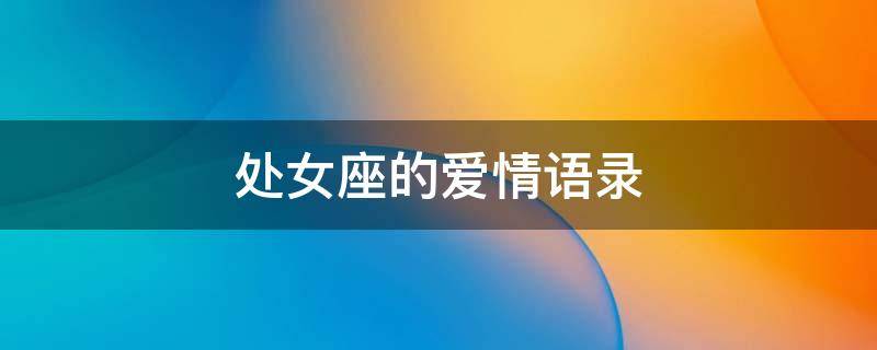 处女座的爱情语录 处女座的爱情语录有哪些