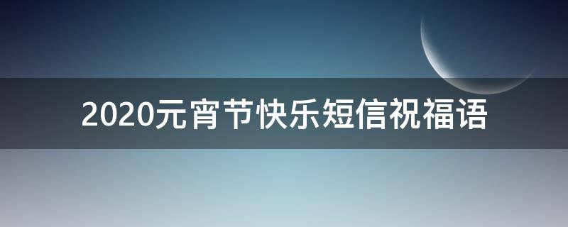 2021元宵节快乐短信祝福语（元宵节快乐的祝福短信）