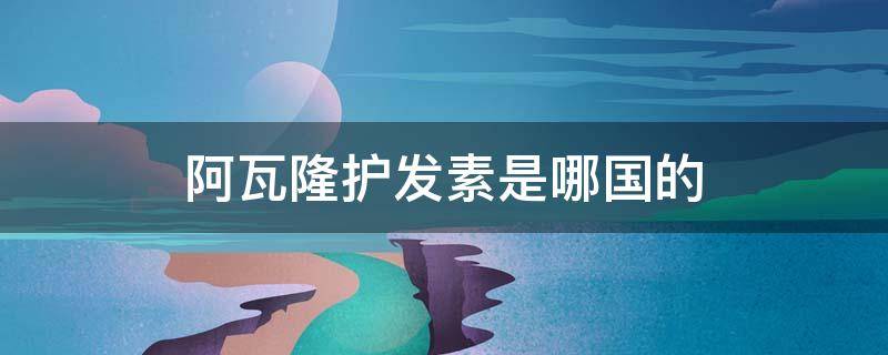 阿瓦隆护发素是哪国的（阿瓦隆护发素是哪国的产品）