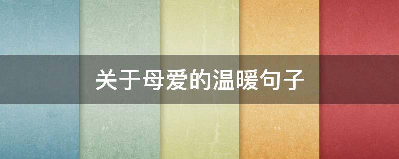 关于母爱的温暖句子 关于母爱的温暖句子简短