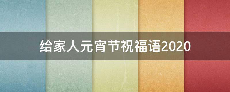 给家人元宵节祝福语2021 元宵节祝福家人短语