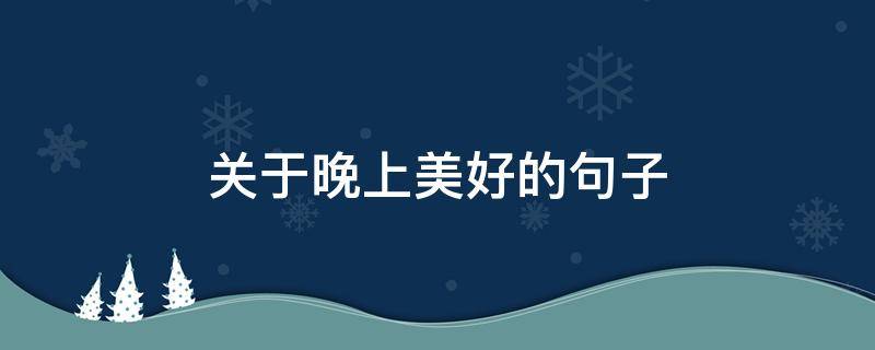 关于晚上美好的句子 晚上美好句子有哪些