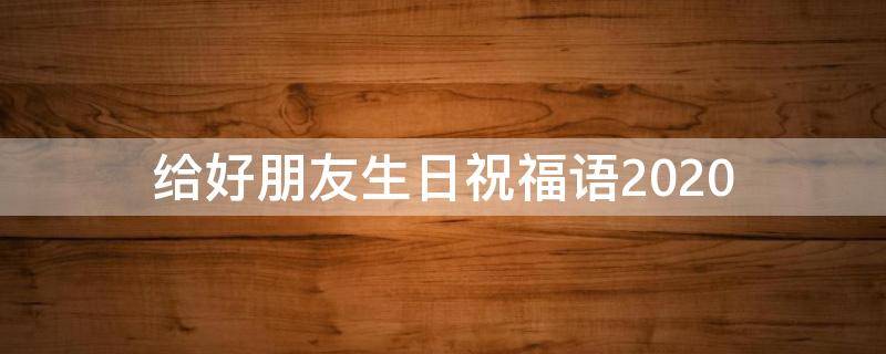 给好朋友生日祝福语2021（给好朋友生日祝福语 简短独特）