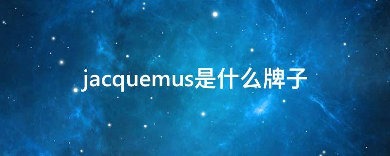 jacquemus是什么牌子 jacquemus是什么牌子中文名叫什么