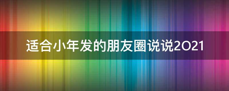 适合小年发的朋友圈说说2O21 小年适合发的朋友圈句子
