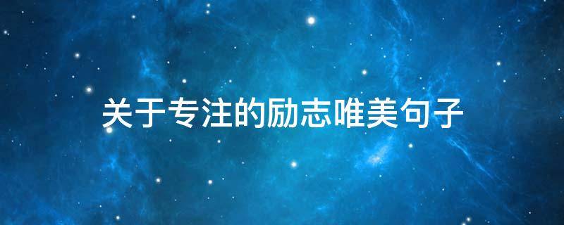 关于专注的励志唯美句子（专注的励志名言警句）