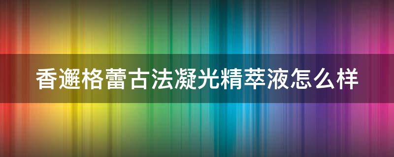 香邂格蕾古法凝光精萃液怎么样（香邂格蕾香水怎么样）