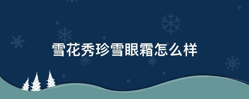 雪花秀珍雪眼霜怎么样 雪花秀珍雪眼霜怎么样好用吗