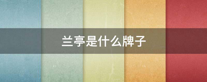 兰亭是什么牌子 兰亭是什么牌子的化妆品