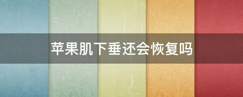 苹果肌下垂还会恢复吗 苹果肌下垂会导致什么