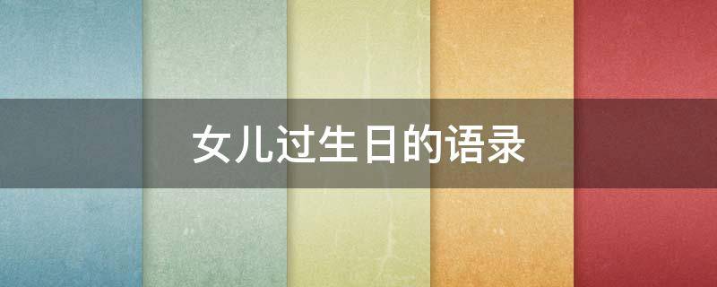 女儿过生日的语录 女儿过生日唯美语录