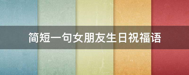 简短一句女朋友生日祝福语（简短一句女朋友生日祝福语图片）