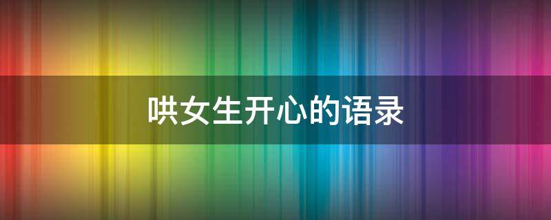 哄女生开心的语录（哄女生开心语句）