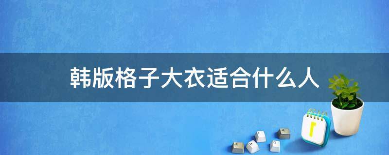 韩版格子大衣适合什么人（韩版格子外套）