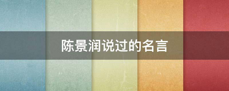 陈景润说过的名言 陈景润说过的名言有哪些