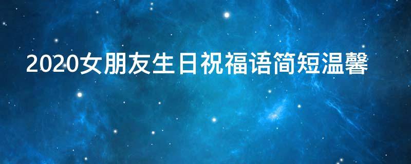 2021女朋友生日祝福语简短温馨（女朋友生日祝福语 简短）