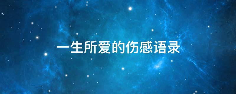 一生所爱的伤感语录 一生所爱的伤感语录简短