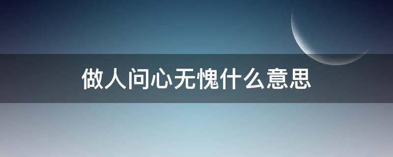 做人问心无愧什么意思（做人 问心无愧）