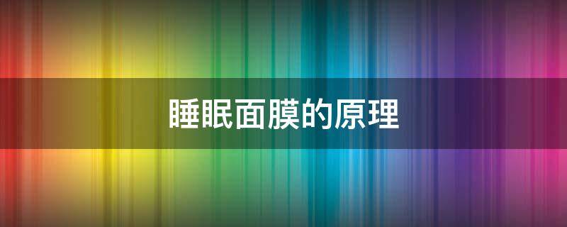 睡眠面膜的原理 睡眠面膜的原理是什么
