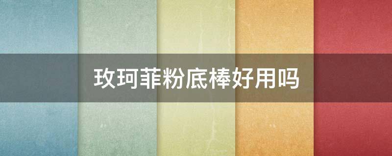 玫珂菲粉底棒好用吗 玫珂菲粉底棒怎么样?
