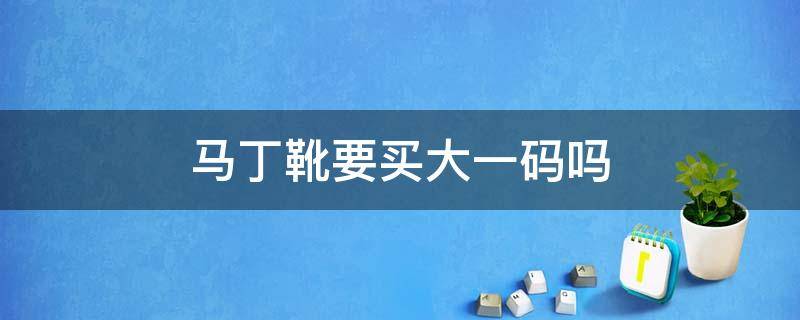马丁靴要买大一码吗 马丁靴需要买大一号吗