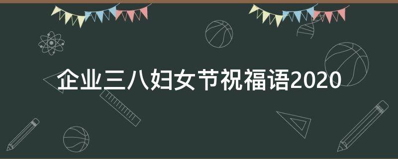 企业三八妇女节祝福语2021 企业三八妇女节文案