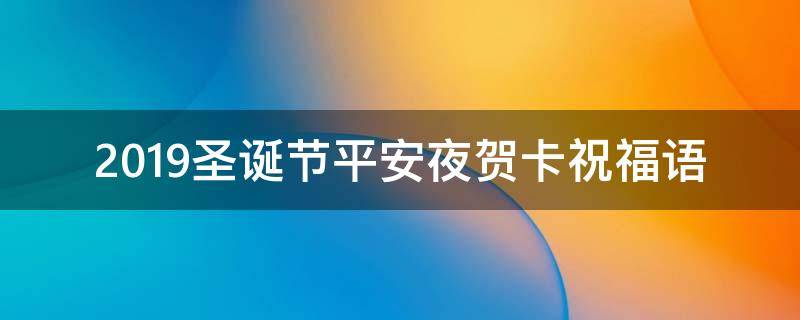 2019圣诞节平安夜贺卡祝福语 2019圣诞节平安夜贺卡祝福语图片
