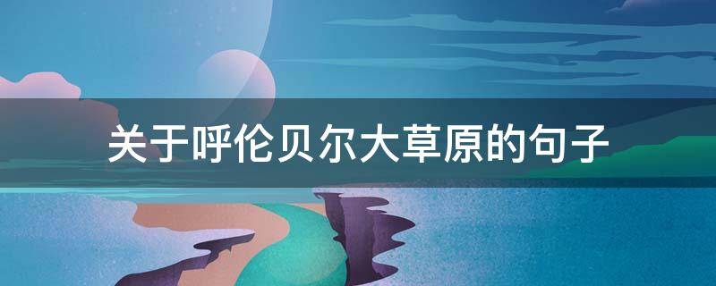 关于呼伦贝尔大草原的句子 呼伦贝尔大草原唯美句子